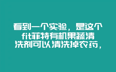 看到一个实验，是这个fit菲特有机果蔬清洗剂可以清洗掉农药，还无残留，尤其是无化学残留，有谁懂这个吗-会东网