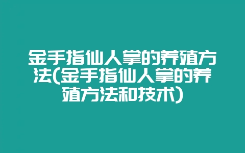 金手指仙人掌的养殖方法(金手指仙人掌的养殖方法和技术)-会东网