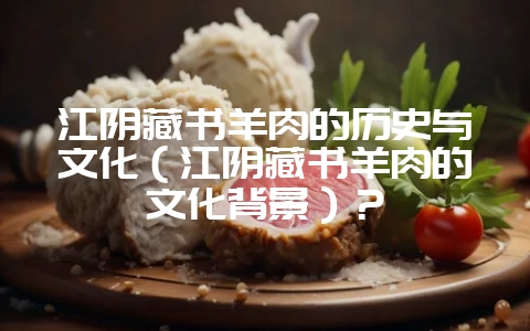 江阴藏书羊肉的历史与文化(江阴藏书羊肉的文化背景)?插图 江阴藏书羊肉的历史与文化(江阴藏书羊肉的文化背景)?插图
