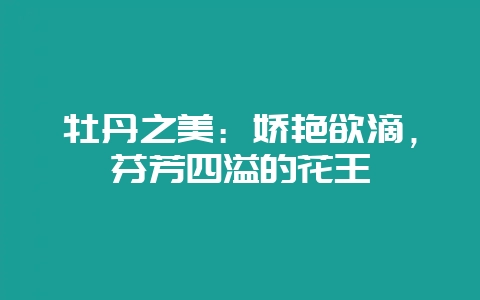 牡丹之美：娇艳欲滴，芬芳四溢的花王-会东网