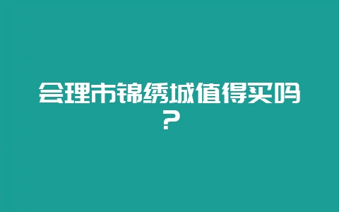 会理市锦绣城值得买吗？-会东网