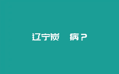 辽宁炭疽病？-会东网