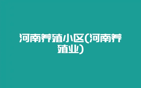 河南养殖小区(河南养殖业)-会东网