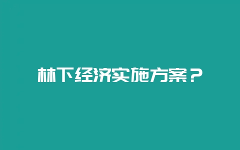 林下经济实施方案？-会东网