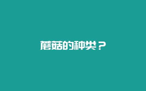 蘑菇的种类？-会东网