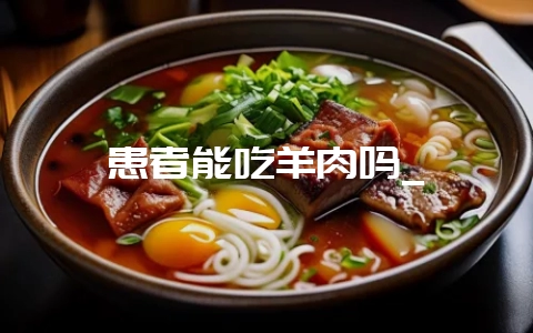 患者能吃羊肉吗_-会东网
