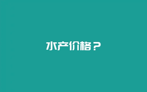 水产价格？-会东网