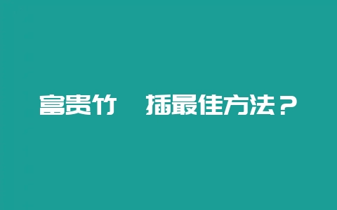 富贵竹扦插最佳方法？-会东网