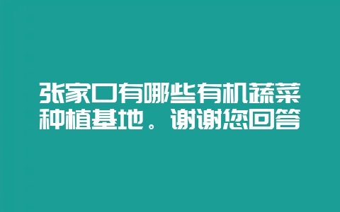 张家口有哪些有机蔬菜种植基地。谢谢您回答-会东网