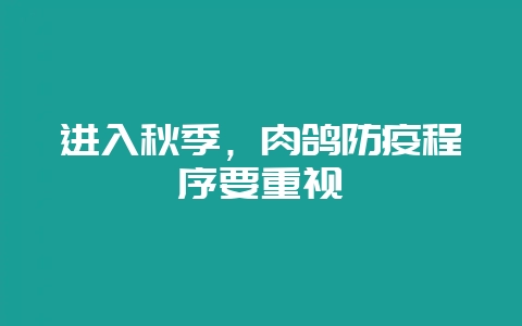 进入秋季,肉鸽防疫程序要重视-会东网