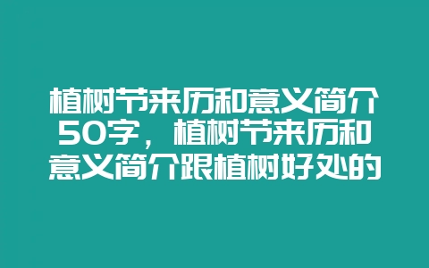 植树节来历和意义简介50字，植树节来历和意义简介跟植树好处的作文题材-会东网