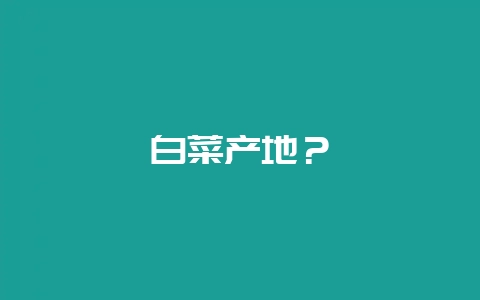白菜产地？-会东网