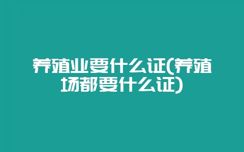 养殖业要什么证(养殖场都要什么证)-会东网