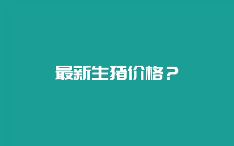 最新生猪价格？-会东网