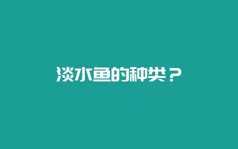 淡水鱼的种类？-会东网