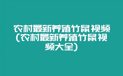 农村最新养殖竹鼠视频(农村最新养殖竹鼠视频大全)-会东网