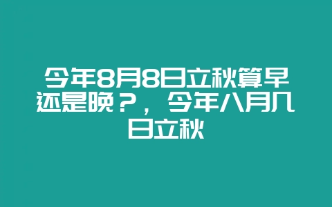 今年8月8日立秋算早还是晚?,今年八月几日立秋-会东网