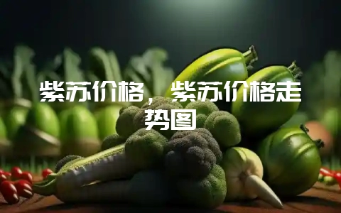 紫苏价格，紫苏价格走势图-会东网