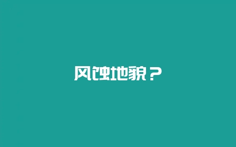 风蚀地貌？-会东网