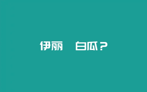 伊丽莎白瓜？-会东网