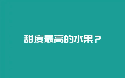 甜度最高的水果？-会东网