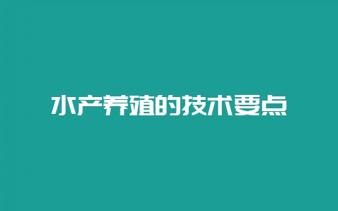 水产养殖的技术要点-会东网