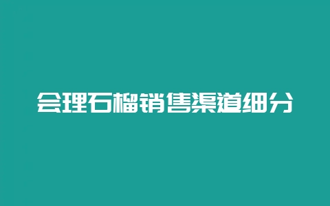 会理石榴销售渠道细分-会东网