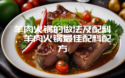 羊肉火锅的做法及配料,羊肉火锅最佳配料配方插图 羊肉火锅的做法及配料,羊肉火锅最佳配料配方插图