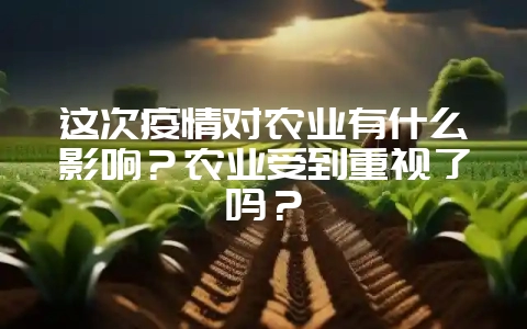 这次疫情对农业有什么影响？农业受到重视了吗？-会东网