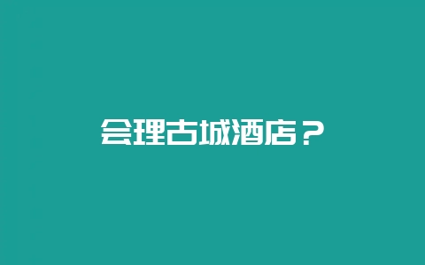 会理古城酒店？-会东网