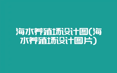 海水养殖场设计图(海水养殖场设计图片)-会东网