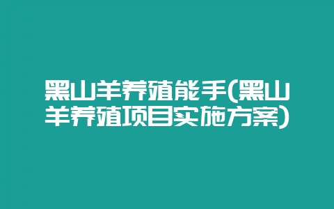 黑山羊养殖能手(黑山羊养殖项目实施方案)-会东网