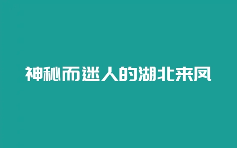 神秘而迷人的湖北来凤-会东网