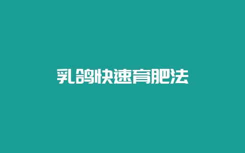 乳鸽快速育肥法-会东网