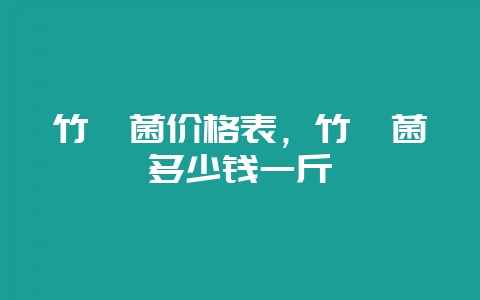 竹荪菌价格表，竹荪菌多少钱一斤-会东网