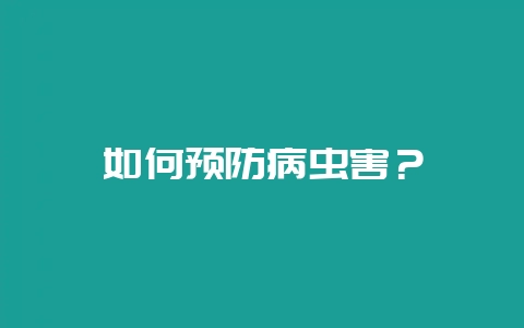 如何预防病虫害?-会东网