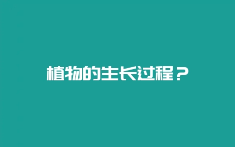 植物的生长过程？-会东网
