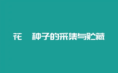 花卉种子的采集与贮藏-会东网