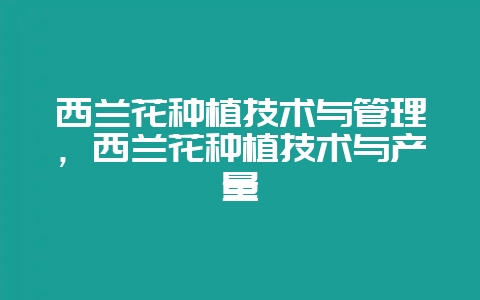 西兰花种植技术与管理,西兰花种植技术与产量-会东网