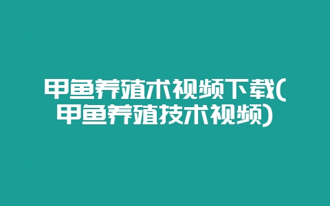 甲鱼养殖术视频下载(甲鱼养殖技术视频)-会东网
