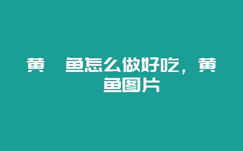 黄鳗鱼怎么做好吃，黄鳗鱼图片-会东网