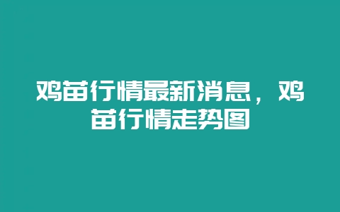 鸡苗行情最新消息，鸡苗行情走势图-会东网