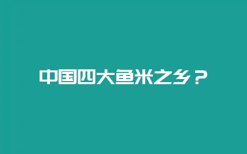 中国四大鱼米之乡？-会东网