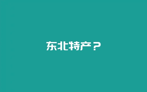 东北特产？-会东网