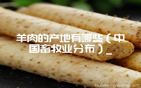 羊肉的产地有哪些（中国畜牧业分布）_-会东网