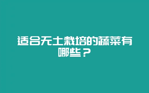 适合无土栽培的蔬菜有哪些？-会东网