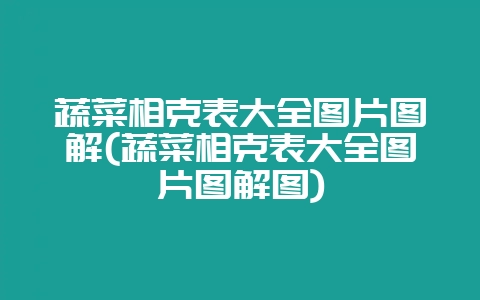 蔬菜相克表大全图片图解(蔬菜相克表大全图片图解图)-会东网