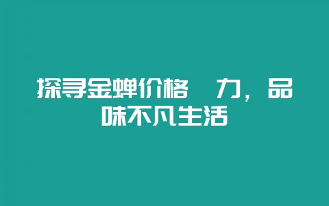 探寻金蝉价格魅力，品味不凡生活-会东网