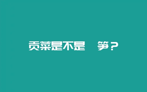 贡菜是不是莴笋?-会东网
