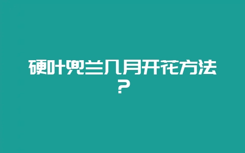 硬叶兜兰几月开花方法？-会东网